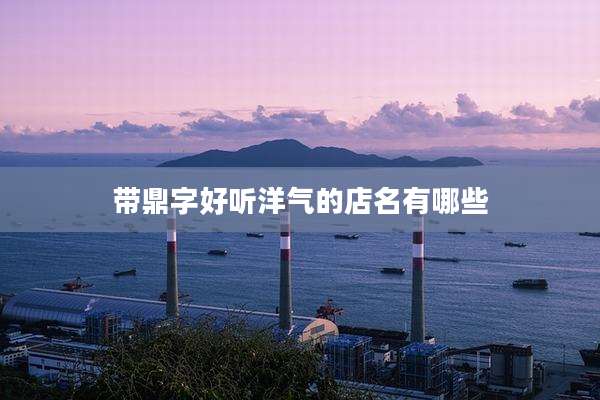 带鼎字好听洋气的店名有哪些