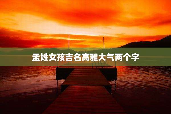 孟姓女孩吉名高雅大气两个字