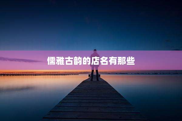 儒雅古韵的店名有那些