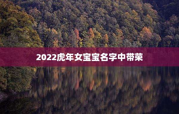 2022虎年女宝宝名字中带荣