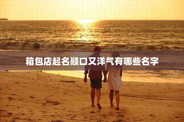 箱包店起名顺口又洋气有哪些名字