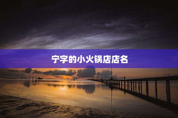 宁字的小火锅店店名