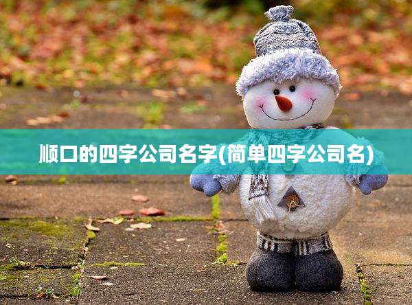 顺口的四字公司名字(简单四字公司名)