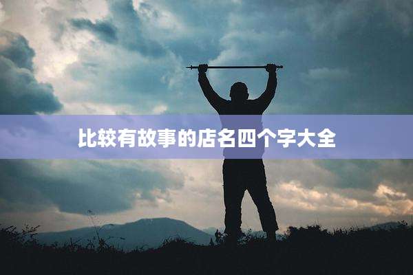 比较有故事的店名四个字大全