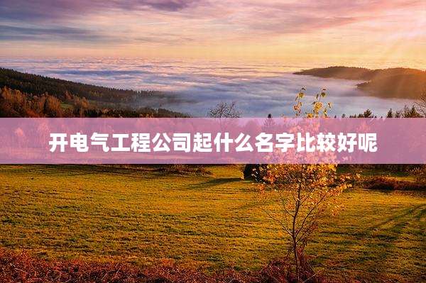 开电气工程公司起什么名字比较好呢