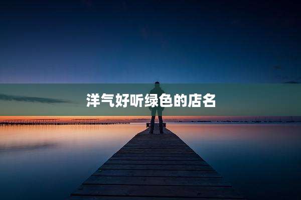 洋气好听绿色的店名
