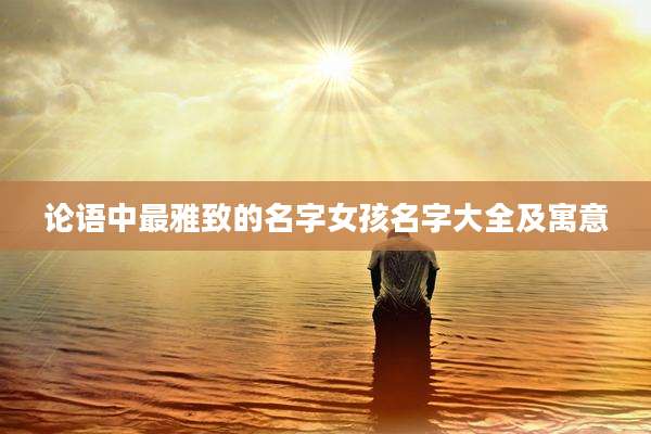 论语中最雅致的名字女孩名字大全及寓意