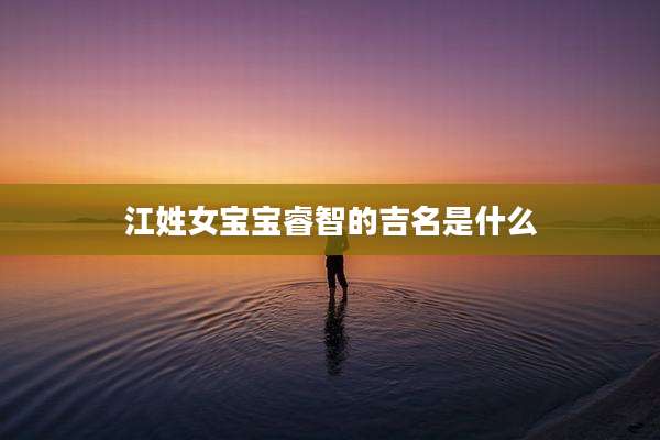 江姓女宝宝睿智的吉名是什么