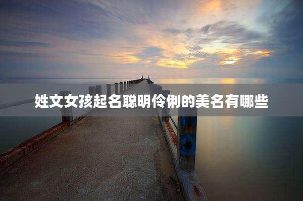 姓文女孩起名聪明伶俐的美名有哪些
