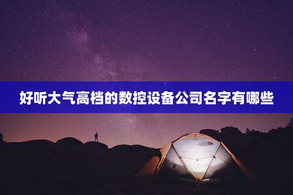 好听大气高档的数控设备公司名字有哪些