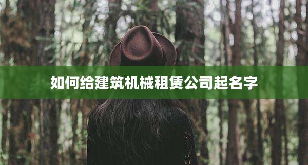 如何给建筑机械租赁公司起名字