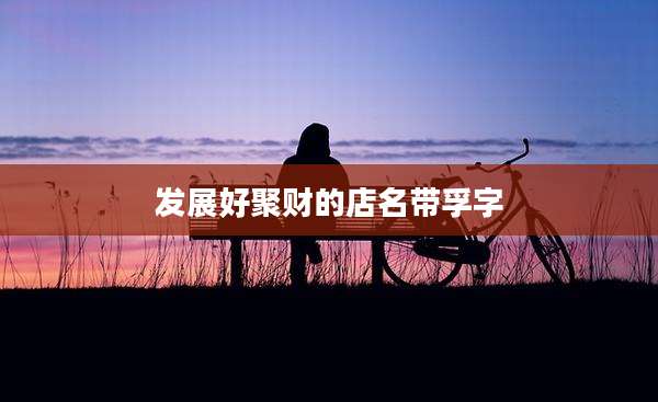 发展好聚财的店名带孚字