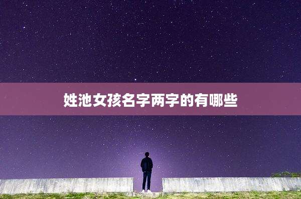 姓池女孩名字两字的有哪些