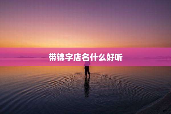 带锦字店名什么好听