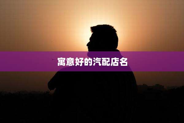 寓意好的汽配店名