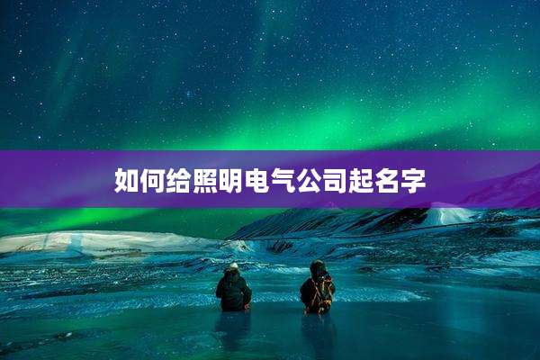 如何给照明电气公司起名字