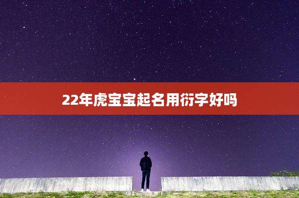 22年虎宝宝起名用衍字好吗