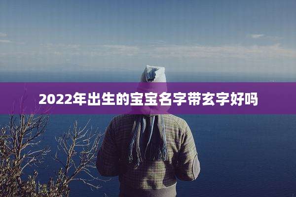 2022年出生的宝宝名字带玄字好吗
