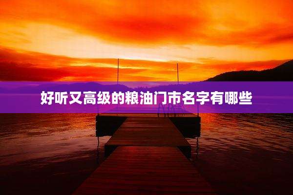 好听又高级的粮油门市名字有哪些