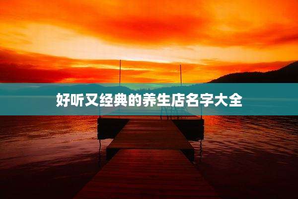好听又经典的养生店名字大全