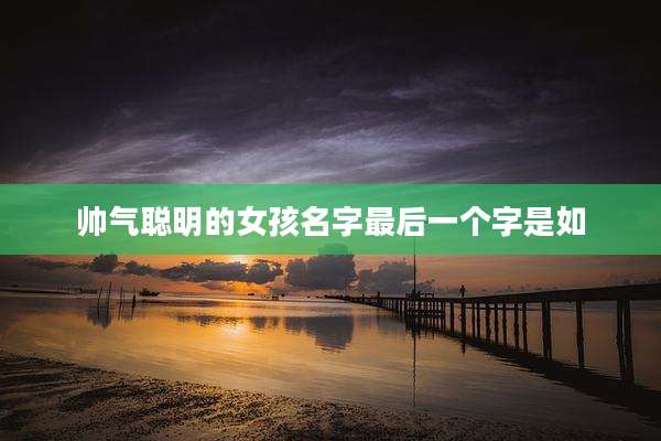 帅气聪明的女孩名字最后一个字是如