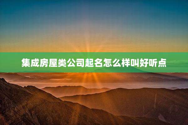集成房屋类公司起名怎么样叫好听点