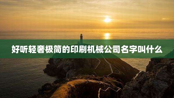 好听轻奢极简的印刷机械公司名字叫什么