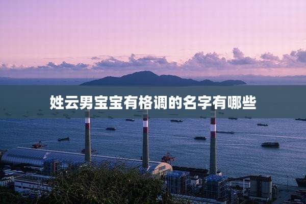 姓云男宝宝有格调的名字有哪些