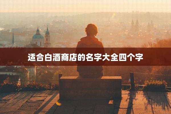 适合白酒商店的名字大全四个字