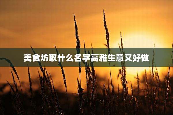 美食坊取什么名字高雅生意又好做