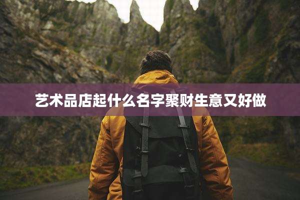 艺术品店起什么名字聚财生意又好做