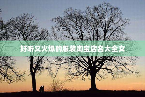 好听又火爆的服装淘宝店名大全女