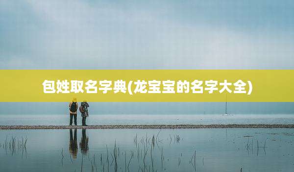包姓取名字典(龙宝宝的名字大全)