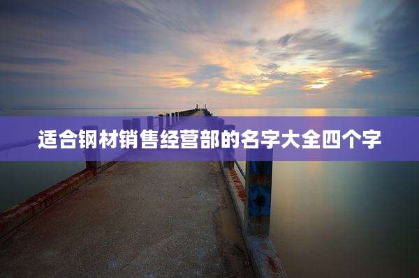 适合钢材销售经营部的名字大全四个字