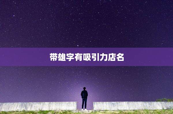 带雄字有吸引力店名
