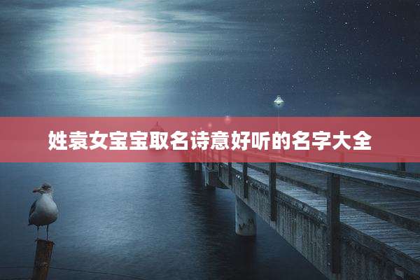 姓袁女宝宝取名诗意好听的名字大全