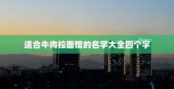适合牛肉拉面馆的名字大全四个字