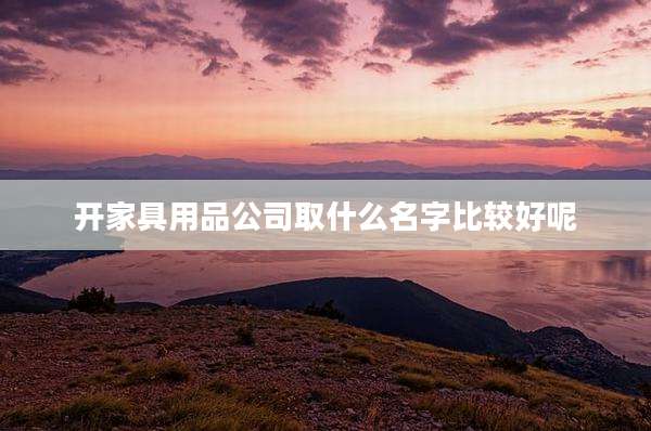 开家具用品公司取什么名字比较好呢