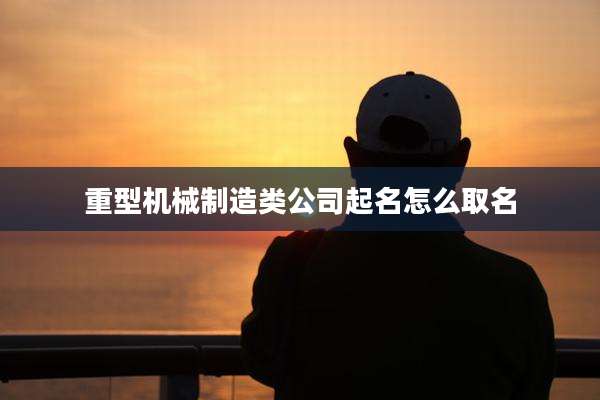 重型机械制造类公司起名怎么取名
