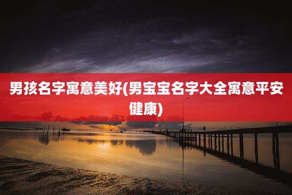 男孩名字寓意美好(男宝宝名字大全寓意平安健康)
