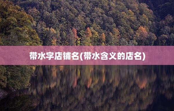 带水字店铺名(带水含义的店名)