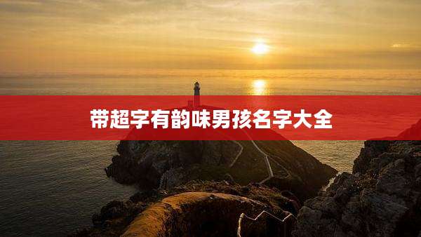带超字有韵味男孩名字大全