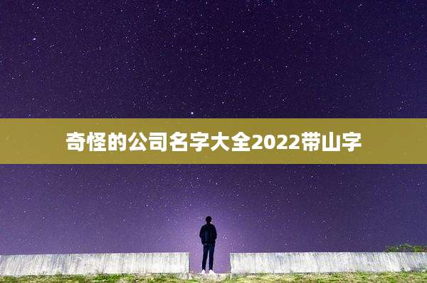 奇怪的公司名字大全2022带山字