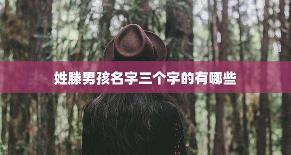 姓滕男孩名字三个字的有哪些