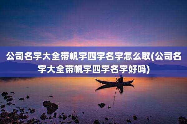公司名字大全带帆字四字名字怎么取(公司名字大全带帆字四字名字好吗)