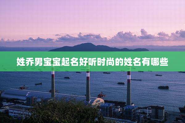 姓乔男宝宝起名好听时尚的姓名有哪些