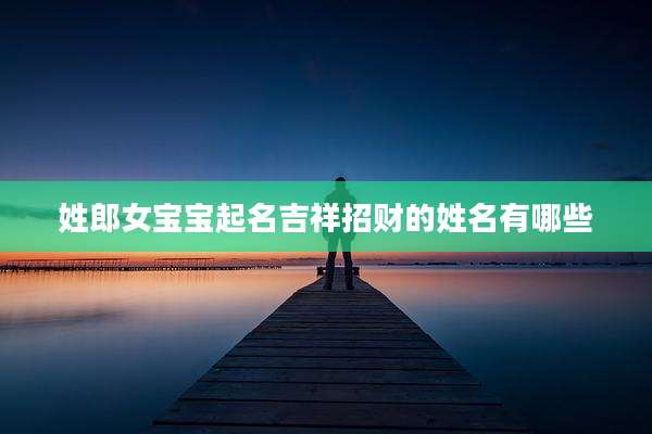 姓郎女宝宝起名吉祥招财的姓名有哪些
