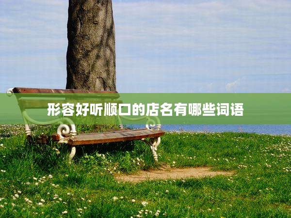 形容好听顺口的店名有哪些词语