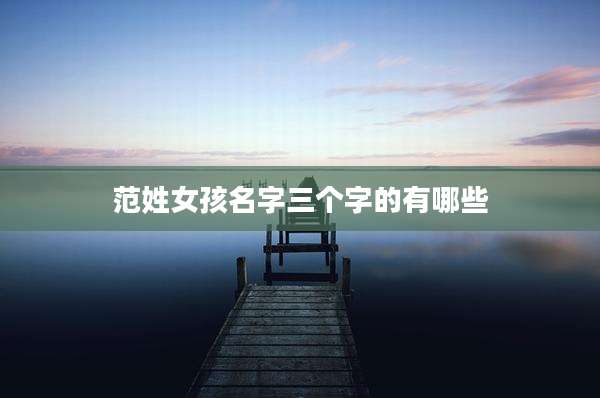 范姓女孩名字三个字的有哪些