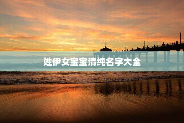 姓伊女宝宝清纯名字大全